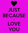 Just Because I Love You Quotes & Sayings | Just Because I Love You ...