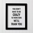 You don't have to be crazy to work here we'll train you - Funny ...