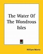 The Water Of The Wondrous Isles by William Morris | Goodreads