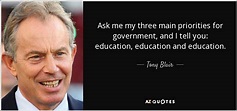 Tony Blair quote: Ask me my three main priorities for government, and I...