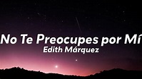 Edith Márquez - No Te Preocupes Por Mi (Letra/Lyrics) - YouTube