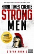 Hard Times Create Strong Men: Why the World Craves Leadership and How ...