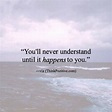 You'll Never Understand Until It Happens To You.. | Positive quotes ...