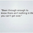 Then you haven’t been through what I’ve been through... | True quotes ...
