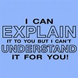 I Can Explain It To You But I Can't Understand It For You!