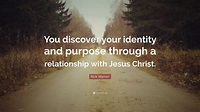 Rick Warren Quote: “You discover your identity and purpose through a ...