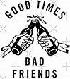 "Good times, bad friends" Stickers by fantaztik | Redbubble