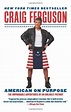 (American on Purpose: The Improbable Adventures of an Unlikely Patriot ...