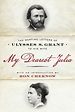 My Dearest Julia: The Wartime Letters of Ulysses S. Grant to His Wife ...