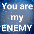 You are my ｢ENEMY｣