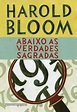 Harold Bloom - Abaixo As Verdades Sagradas | LivrAndante