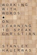 Working with Words: On Learning to Speak Christian: Hauerwas, Stanley ...