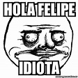 Meme Me Gusta - Hola Felipe Idiota - 30754042
