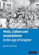 Music, Culture and Social Reform in Age of Wagner from James Garratt ...