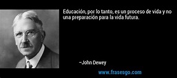 Educación, por lo tanto, es un proceso de vida y no una prep... - John ...