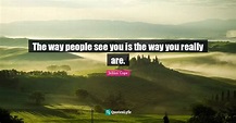 The way people see you is the way you really are.... Quote by Julian ...