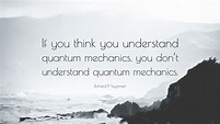 Richard P. Feynman Quote: “If you think you understand quantum ...