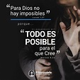 Para Dios no hay imposibles, porque Todo es Posible para el que Cree