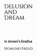 Delusion and Dream : in Jensen's Gradiva (an Interpretation in the ...