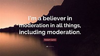 Robert Genn Quote: “I’m a believer in moderation in all things ...