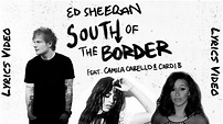 Ed Sheeran Ft. Camila Cabello and Cardi B - South of the border (Lyrics ...
