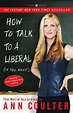 How to Talk to a Liberal (If You Must): The World According to Ann Coulter: Coulter, Ann ...