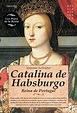 Libro - Catalina De Habsburgo : Reina De Portugal - Prosa y Política