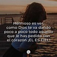 Hermoso es ver, como Dios te va dando poco a poco todo aquello que le has pedido con el corazón ...