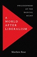 A World after Liberalism: Philosophers of the Radical Right by Matthew Rose