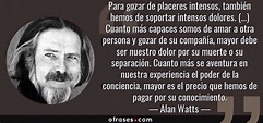 Alan Watts: Para gozar de placeres intensos, también hemos de soportar ...