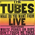 The Tubes - What Do You Want From Live | Releases | Discogs