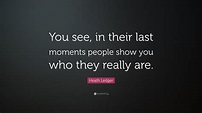 Heath Ledger Quote: “You see, in their last moments people show you who ...