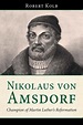 Nikolaus Von Amsdorf: Champion of Martin Luther's Reformation by Robert ...