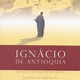 Ignácio de Antioquia: Episódios Históricos do Cristianismo Primitivo ...