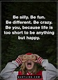 Be Silly, be fun, be different, Be crazy, Be your, because life is too ...
