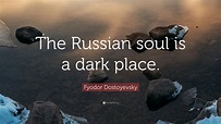 Fyodor Dostoyevsky Quote: “The Russian soul is a dark place.” (12 ...