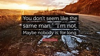 John Steinbeck Quote: “You don’t seem like the same man.” “I’m not ...