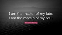 William Ernest Henley Quote: “I am the master of my fate; I am the captain of my soul.”