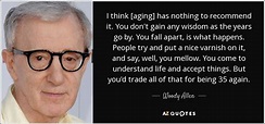 Woody Allen quote: I think [aging] has nothing to recommend it. You don ...