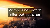 Louis L'Amour Quote: “Victory is not won in miles but in inches.”