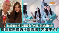 李龍基未婚妻王青霞送「名牌筷子」予林淑敏、麥玲玲 收禮片揭疑為「A貨」內地網有售 | Now 新聞