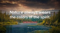 Ralph Waldo Emerson Quote: “Nature always wears the colors of the spirit.”