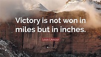 Louis L'Amour Quote: “Victory is not won in miles but in inches.” (7 ...