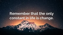 Buddha Quote: “Remember that the only constant in life is change.”