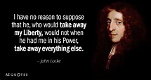 John Locke quote: I have no reason to suppose that he, who would...