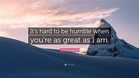 Muhammad Ali Quote: “It’s hard to be humble when you’re as great as I am.”