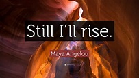 Maya Angelou Quote: “Still I’ll rise.”