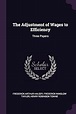 The Adjustment of Wages to Efficiency: Three Papers: Halsey, Frederick ...