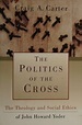 The politics of the cross : the theology and social ethics of John ...