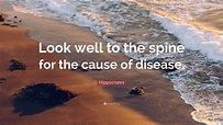 Hippocrates Quote: “Look well to the spine for the cause of disease.”